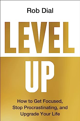 Level Up: How to Get Focused, Stop Procrastinating, and Upgrade Your Life by Dial, Rob