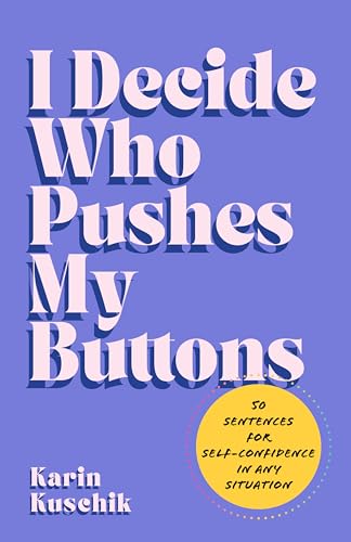 I Decide Who Pushes My Buttons: 50 Sentences for Self-Confidence in Any Situation by Kuschik, Karin