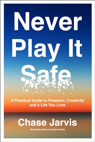Never Play It Safe: A Practical Guide to Freedom, Creativity, and a Life You Love -- Chase Jarvis, Hardcover