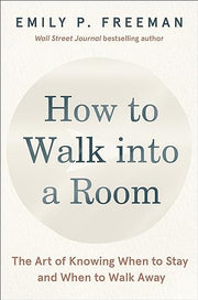 How to Walk Into a Room: The Art of Knowing When to Stay and When to Walk Away by Freeman, Emily P.