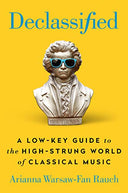 Declassified: A Low-Key Guide to the High-Strung World of Classical Music -- Arianna Warsaw-Fan Rauch, Hardcover