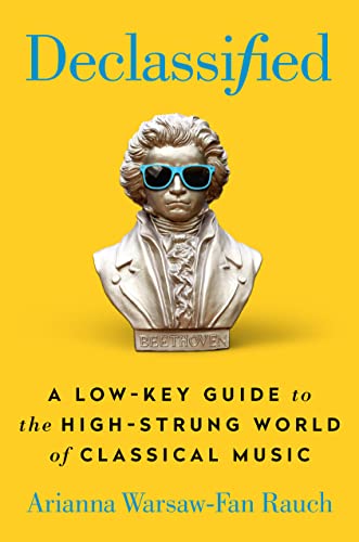 Declassified: A Low-Key Guide to the High-Strung World of Classical Music -- Arianna Warsaw-Fan Rauch, Hardcover