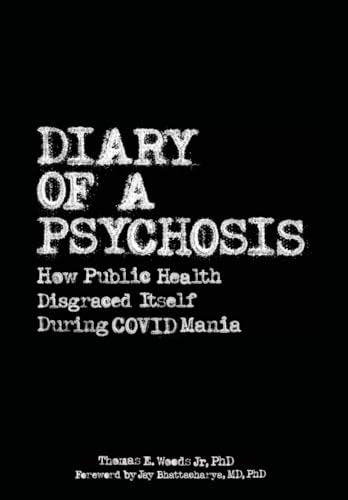 Diary of a Psychosis: How Public Health Disgraced Itself During COVID Mania -- Thomas E. Jr. Woods, Hardcover