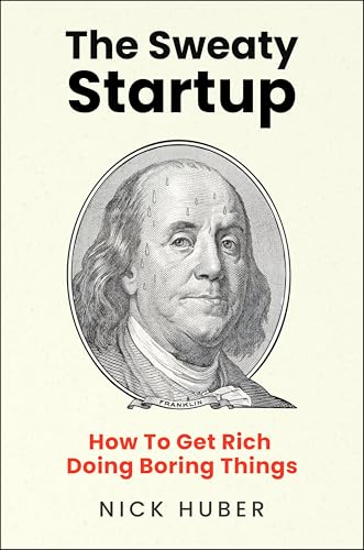 The Sweaty Startup: How to Get Rich Doing Boring Things by Huber, Nick