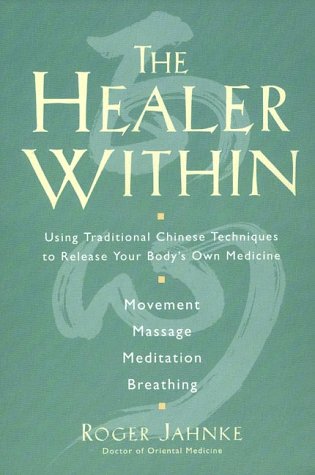 The Healer Within: Using Traditional Chinese Techniques to Release Your Body's Own Medicine *Movement *Massage *Meditation *Breathing by Jahnke, Roger O. M. D.