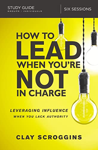 How to Lead When You're Not in Charge Study Guide: Leveraging Influence When You Lack Authority -- Clay Scroggins, Paperback