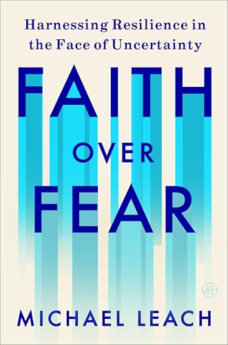 Faith Over Fear: Harnessing Resilience in the Face of Uncertainty -- Michael Leach, Hardcover