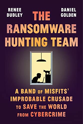 The Ransomware Hunting Team: A Band of Misfits' Improbable Crusade to Save the World from Cybercrime -- Renee Dudley, Hardcover