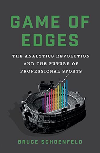 Game of Edges: The Analytics Revolution and the Future of Professional Sports -- Bruce Schoenfeld, Hardcover