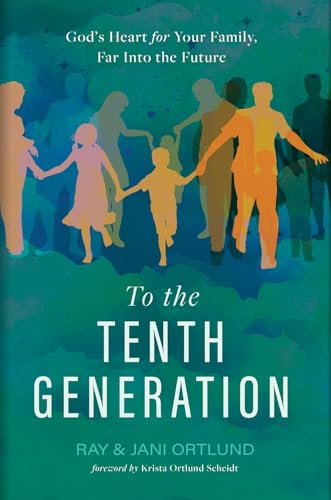 To the Tenth Generation: God's Heart for Your Family, Far Into the Future -- Ray Ortlund, Hardcover