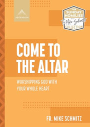Come to the Altar: Worshiping God with Your Whole Heart by Schmitz, Fr Mike