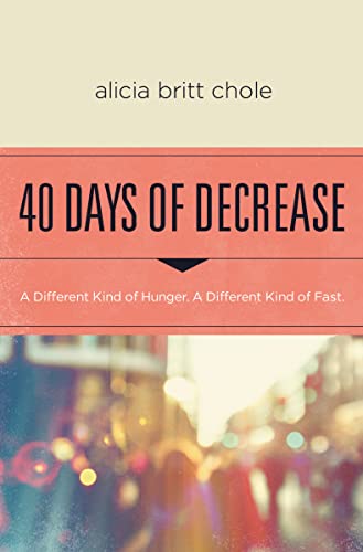 40 Days of Decrease: A Different Kind of Hunger. a Different Kind of Fast. -- Alicia Britt Chole, Paperback