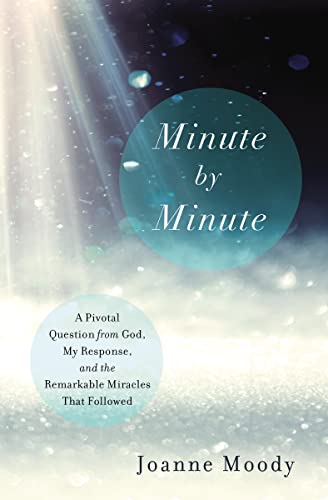 Minute by Minute: A Pivotal Question from God, My Response, and the Remarkable Miracles That Followed -- Joanne Moody, Paperback