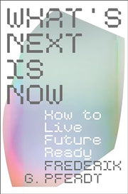 What's Next Is Now: How to Live Future Ready by Pferdt, Frederik