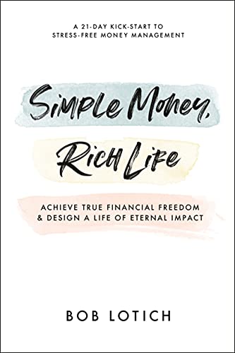 Simple Money, Rich Life: Achieve True Financial Freedom and Design a Life of Eternal Impact -- Bob Lotich, Paperback