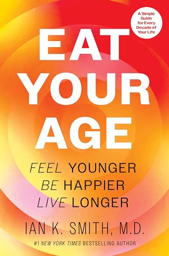 Eat Your Age: Feel Younger, Be Happier, Live Longer by Smith, Ian K.