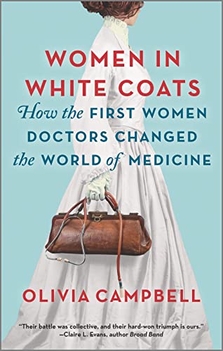 Women in White Coats: How the First Women Doctors Changed the World of Medicine -- Olivia Campbell, Paperback