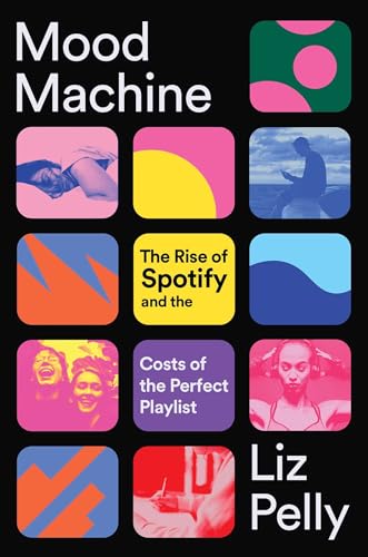 Mood Machine: The Rise of Spotify and the Costs of the Perfect Playlist by Pelly, Liz