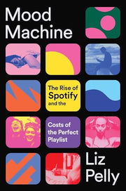 Mood Machine: The Rise of Spotify and the Costs of the Perfect Playlist by Pelly, Liz