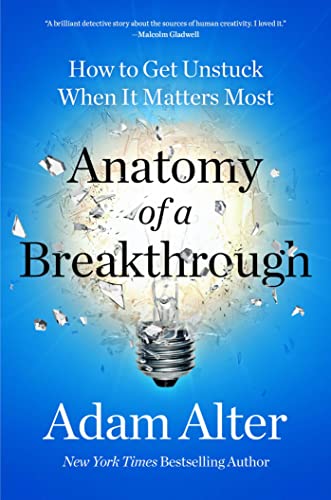 Anatomy of a Breakthrough: How to Get Unstuck When It Matters Most -- Adam Alter, Hardcover