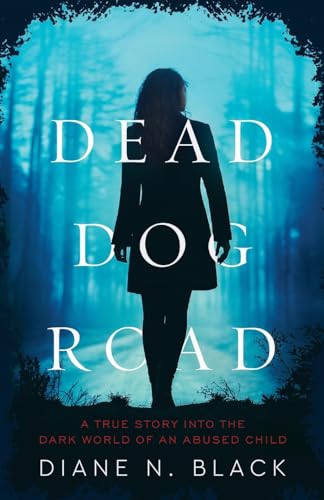 DEAD DOG ROAD A True Story Into The Dark World Of An Abused Child -- Diane Black, Paperback