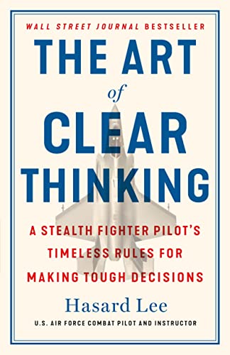 The Art of Clear Thinking: A Stealth Fighter Pilot's Timeless Rules for Making Tough Decisions by Lee, Hasard