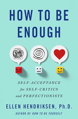 How to Be Enough: Self-Acceptance for Self-Critics and Perfectionists by Hendriksen, Ellen