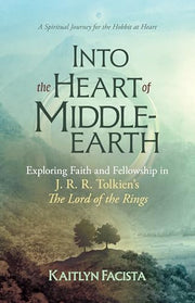 Into the Heart of Middle-Earth: Exploring Faith and Fellowship in J. R. R. Tolkien's the Lord of the Rings by Facista, Kaitlyn