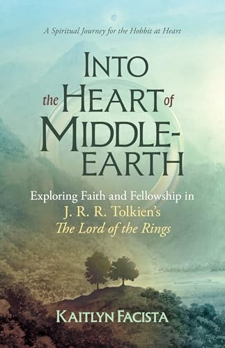 Into the Heart of Middle-Earth - A Companion to J. R. R. Tolkien's the Lord of the Rings: A Spiritual Journey for the Hobbit at Heart -- Kaitlyn Facista, Paperback