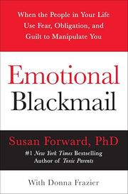 Emotional Blackmail: When the People in Your Life Use Fear, Obligation, and Guilt to Manipulate You by Forward, Susan