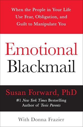 Emotional Blackmail: When the People in Your Life Use Fear, Obligation, and Guilt to Manipulate You by Forward, Susan