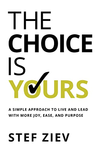 The Choice Is Yours: A Simple Approach to Live and Lead With More Joy, Ease, and Purpose -- Stef Ziev, Hardcover