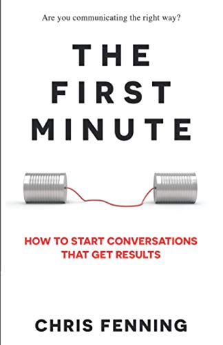 The First Minute: How to start conversations that get results -- Chris Fenning, Paperback