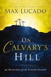 On Calvary's Hill: 40 Readings for the Easter Season by Lucado, Max