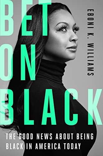 Bet on Black: The Good News about Being Black in America Today -- Eboni K. Williams, Hardcover