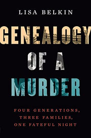 Genealogy of a Murder: Four Generations, Three Families, One Fateful Night by Belkin, Lisa