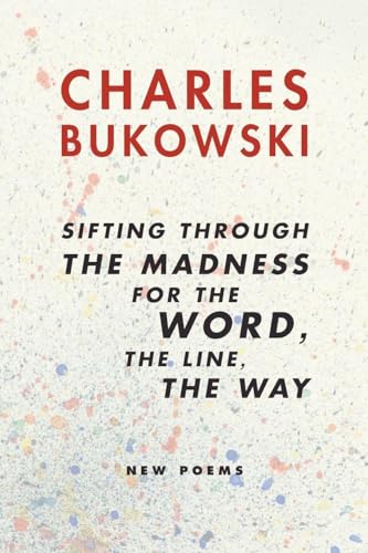 Sifting Through the Madness for the Word, the Line, the Way: New Poems by Bukowski, Charles