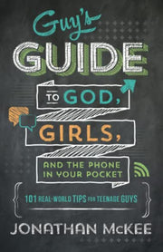The Guy's Guide to God, Girls, and the Phone in Your Pocket: 101 Real-World Tips for Teenaged Guys by McKee, Jonathan