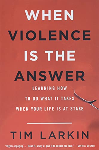 When Violence Is the Answer: Learning How to Do What It Takes When Your Life Is at Stake -- Tim Larkin, Paperback