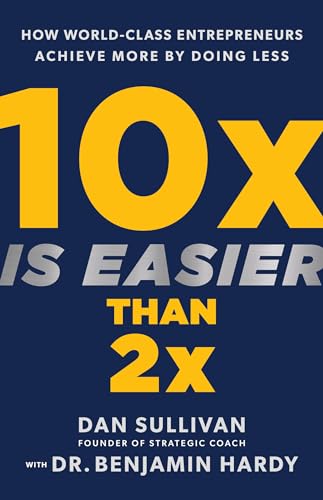 10x Is Easier Than 2x: How World-Class Entrepreneurs Achieve More by Doing Less by Sullivan, Dan