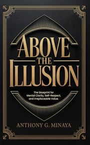 Above The Illusion: The blueprint for mental clarity, self-respect, and irreplaceable value. by Minaya, Anthony G.