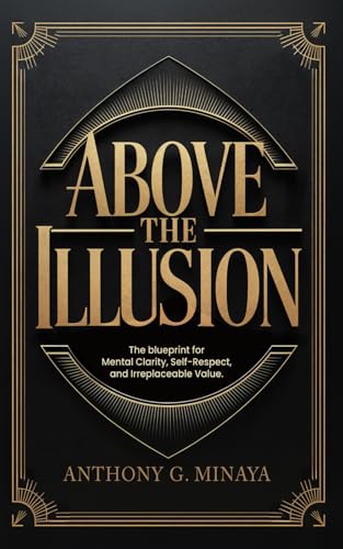 Above The Illusion: The blueprint for mental clarity, self-respect, and irreplaceable value. -- Anthony G. Minaya, Paperback