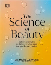 The Science of Beauty: Debunk the Myths and Discover What Goes Into Your Beauty Routine by Wong, Michelle