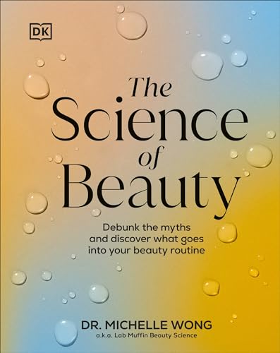 The Science of Beauty: Debunk the Myths and Discover What Goes Into Your Beauty Routine -- Michelle Wong, Hardcover