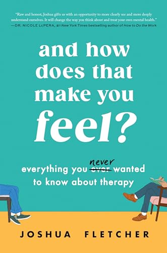 And How Does That Make You Feel?: Everything You (N)Ever Wanted to Know about Therapy by Fletcher, Joshua