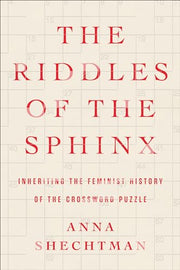 The Riddles of the Sphinx: Inheriting the Feminist History of the Crossword Puzzle by Shechtman, Anna