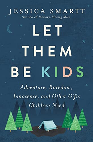 Let Them Be Kids: Adventure, Boredom, Innocence, and Other Gifts Children Need -- Jessica Smartt, Paperback