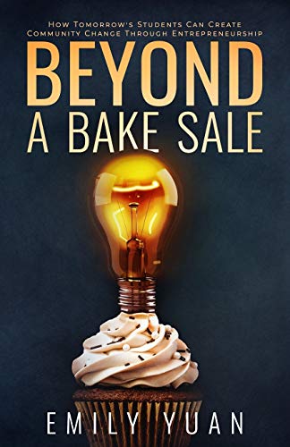 Beyond a Bake Sale: How Tomorrow's Students Can Create Community Change Through Entrepreneurship -- Emily Yuan, Paperback