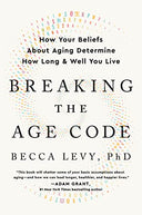 Breaking the Age Code: How Your Beliefs about Aging Determine How Long and Well You Live -- Becca Levy, Paperback