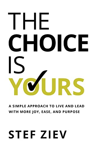 The Choice Is Yours: A Simple Approach to Live and Lead With More Joy, Ease, and Purpose -- Stef Ziev, Paperback